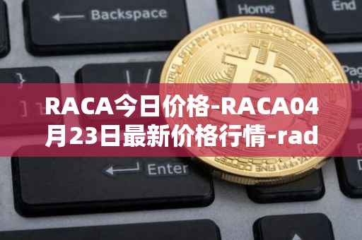 RACA今日价格-RACA04月23日最新价格行情-radio-caca最新走势消息