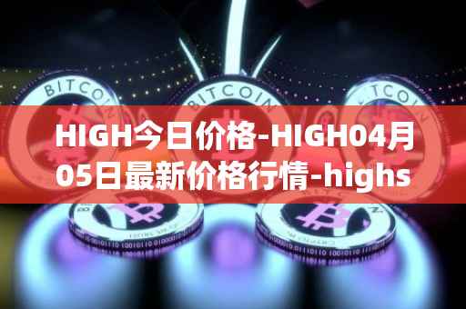 HIGH今日价格-HIGH04月05日最新价格行情-highstreet最新走势消息