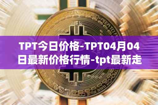 TPT今日价格-TPT04月04日最新价格行情-tpt最新走势消息