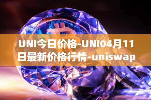 UNI今日价格-UNI04月11日最新价格行情-uniswap最新走势消息