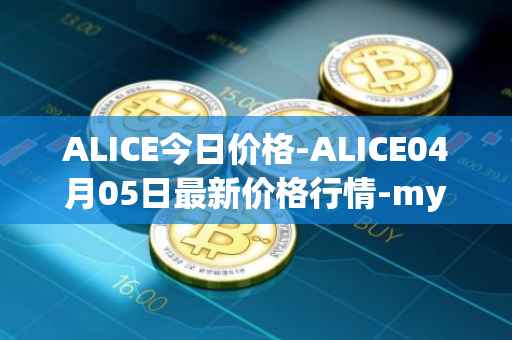 ALICE今日价格-ALICE04月05日最新价格行情-my-neighbor-alice最新走势消息