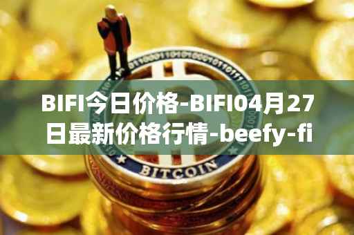 BIFI今日价格-BIFI04月27日最新价格行情-beefy-finance最新走势消息