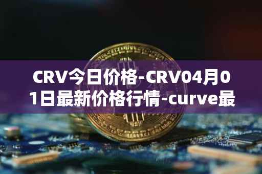 CRV今日价格-CRV04月01日最新价格行情-curve最新走势消息