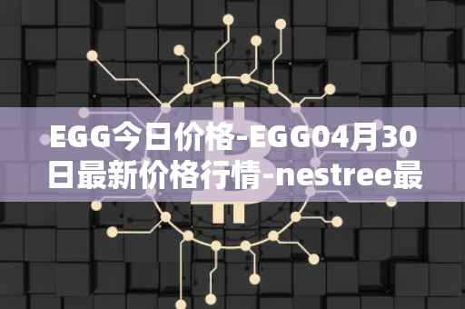 EGG今日价格-EGG04月30日最新价格行情-nestree最新走势消息