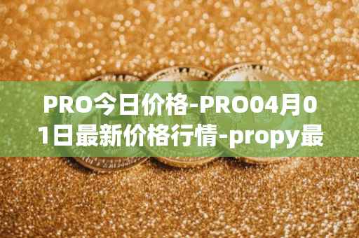 PRO今日价格-PRO04月01日最新价格行情-propy最新走势消息