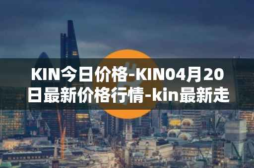 KIN今日价格-KIN04月20日最新价格行情-kin最新走势消息