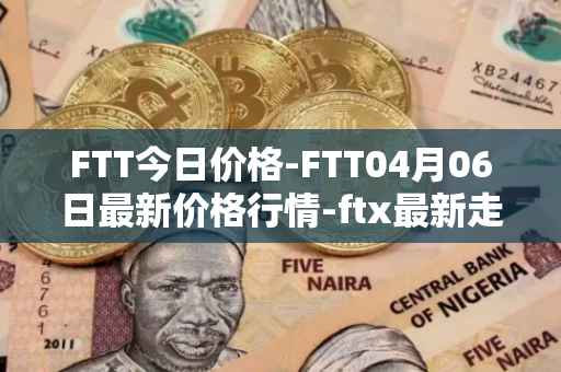 FTT今日价格-FTT04月06日最新价格行情-ftx最新走势消息