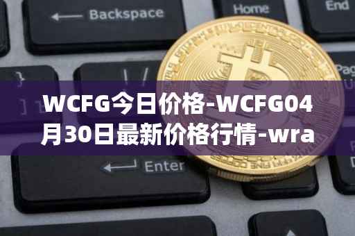 WCFG今日价格-WCFG04月30日最新价格行情-wrapped-centrifuge最新走势消息