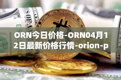 ORN今日价格-ORN04月12日最新价格行情-orion-protocol最新走势消息