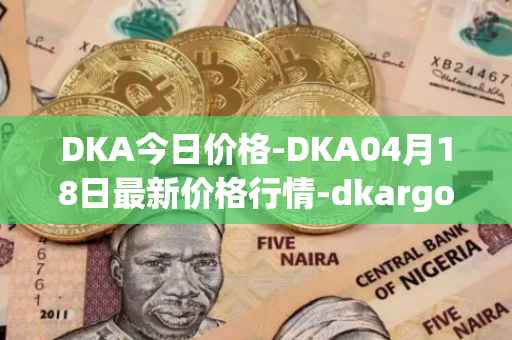 DKA今日价格-DKA04月18日最新价格行情-dkargo最新走势消息
