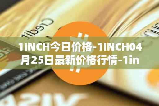 1INCH今日价格-1INCH04月25日最新价格行情-1inch最新走势消息