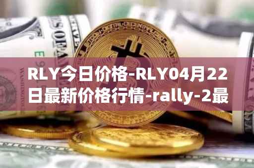 RLY今日价格-RLY04月22日最新价格行情-rally-2最新走势消息