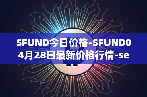 SFUND今日价格-SFUND04月28日最新价格行情-seedify-fund最新走势消息