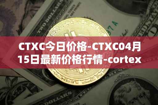 CTXC今日价格-CTXC04月15日最新价格行情-cortex最新走势消息