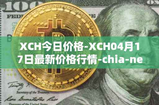 XCH今日价格-XCH04月17日最新价格行情-chia-network最新走势消息