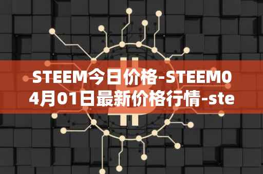 STEEM今日价格-STEEM04月01日最新价格行情-steem最新走势消息