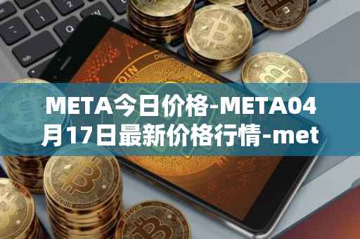 META今日价格-META04月17日最新价格行情-meta最新走势消息