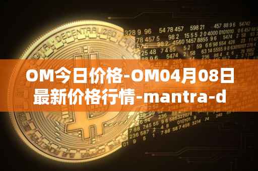 OM今日价格-OM04月08日最新价格行情-mantra-dao最新走势消息