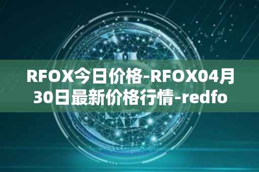 RFOX今日价格-RFOX04月30日最新价格行情-redfox-labs最新走势消息