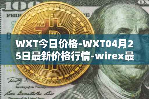 WXT今日价格-WXT04月25日最新价格行情-wirex最新走势消息