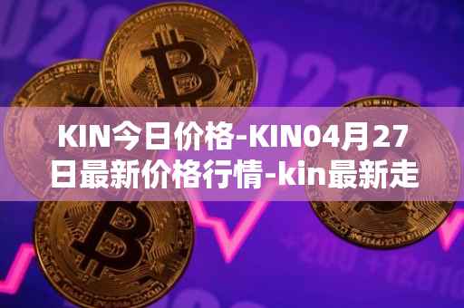 KIN今日价格-KIN04月27日最新价格行情-kin最新走势消息
