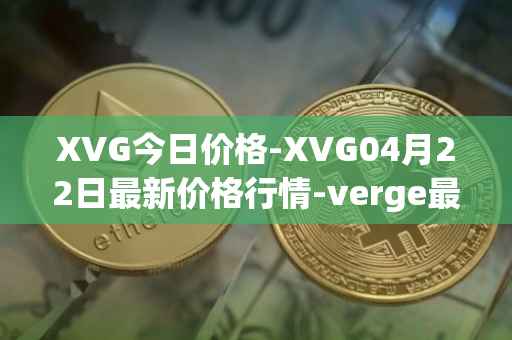 XVG今日价格-XVG04月22日最新价格行情-verge最新走势消息