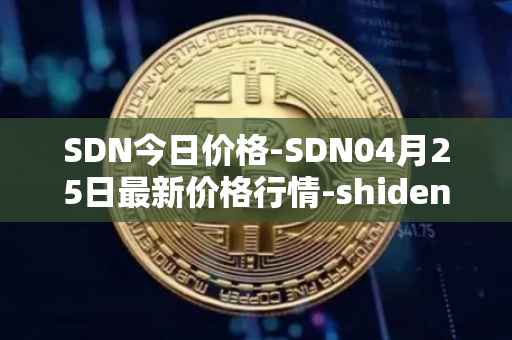 SDN今日价格-SDN04月25日最新价格行情-shiden-network最新走势消息