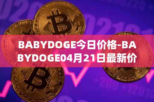 BABYDOGE今日价格-BABYDOGE04月21日最新价格行情-baby-doge-coin最新走势消息