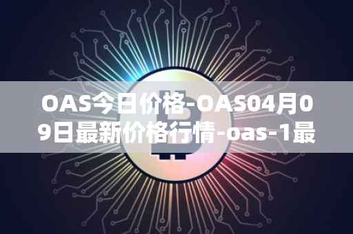OAS今日价格-OAS04月09日最新价格行情-oas-1最新走势消息
