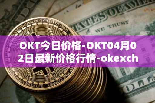 OKT今日价格-OKT04月02日最新价格行情-okexchain最新走势消息