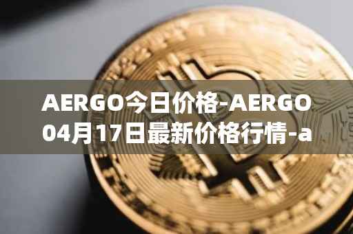 AERGO今日价格-AERGO04月17日最新价格行情-aergo最新走势消息