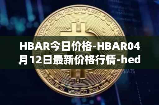 HBAR今日价格-HBAR04月12日最新价格行情-hedera-hashgraphiou最新走势消息