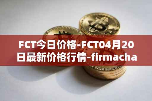 FCT今日价格-FCT04月20日最新价格行情-firmachain最新走势消息