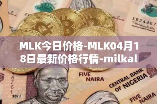 MLK今日价格-MLK04月18日最新价格行情-milkalliance最新走势消息