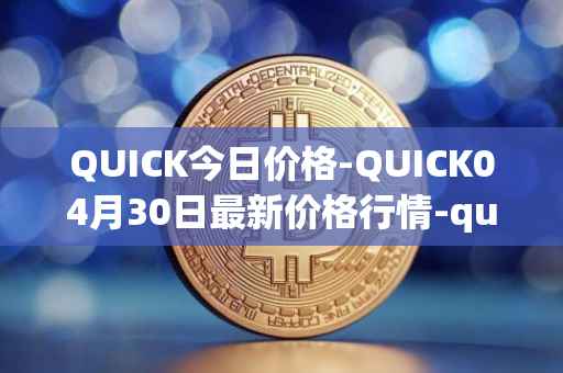 QUICK今日价格-QUICK04月30日最新价格行情-quickswap最新走势消息