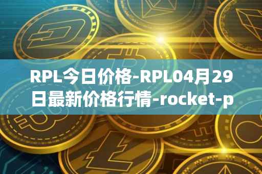 RPL今日价格-RPL04月29日最新价格行情-rocket-pool最新走势消息