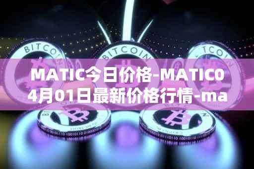 MATIC今日价格-MATIC04月01日最新价格行情-matic-network最新走势消息
