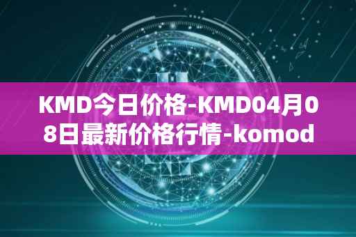 KMD今日价格-KMD04月08日最新价格行情-komodo最新走势消息