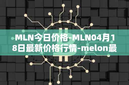 MLN今日价格-MLN04月18日最新价格行情-melon最新走势消息