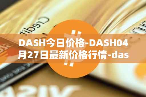 DASH今日价格-DASH04月27日最新价格行情-dash最新走势消息