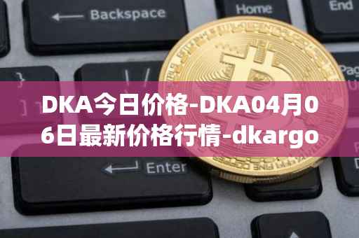 DKA今日价格-DKA04月06日最新价格行情-dkargo最新走势消息