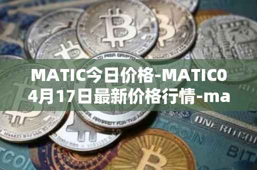 MATIC今日价格-MATIC04月17日最新价格行情-matic-network最新走势消息