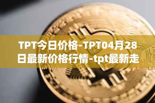 TPT今日价格-TPT04月28日最新价格行情-tpt最新走势消息