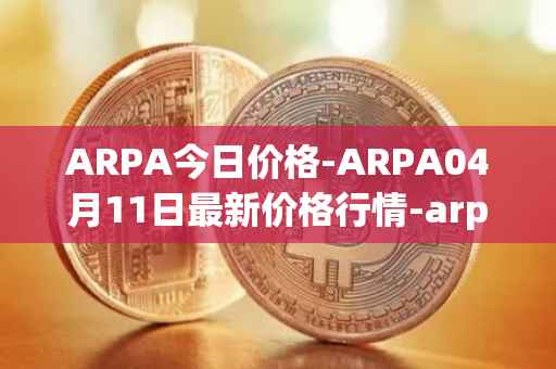 ARPA今日价格-ARPA04月11日最新价格行情-arpa-chain最新走势消息