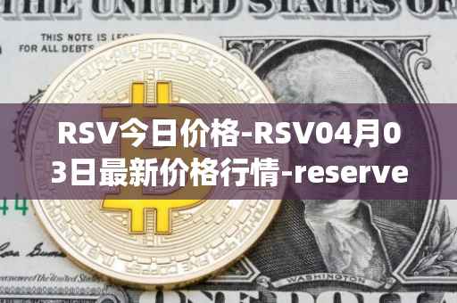 RSV今日价格-RSV04月03日最新价格行情-reserve-protocol-token最新走势消息