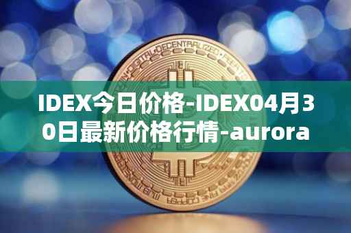 IDEX今日价格-IDEX04月30日最新价格行情-aurora-dao最新走势消息