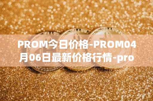 PROM今日价格-PROM04月06日最新价格行情-prometeus最新走势消息