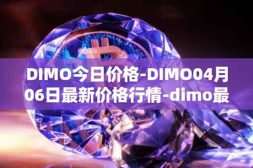 DIMO今日价格-DIMO04月06日最新价格行情-dimo最新走势消息