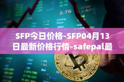 SFP今日价格-SFP04月13日最新价格行情-safepal最新走势消息