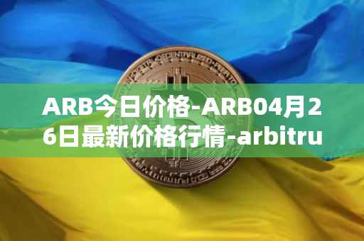 ARB今日价格-ARB04月26日最新价格行情-arbitrum最新走势消息